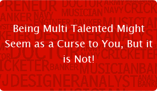 Being Multi Talented Might Seem as a Curse to You, But it is Not!